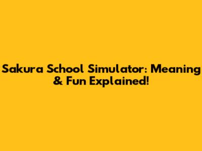 Sakura School Simulator: Meaning & Fun Explained!