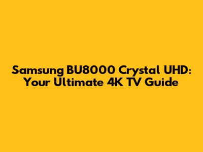 Samsung BU8000 Crystal UHD: Your Ultimate 4K TV Guide