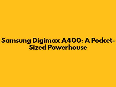 Samsung Digimax A400: A Pocket-Sized Powerhouse