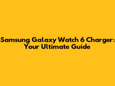 Samsung Galaxy Watch 6 Charger: Your Ultimate Guide