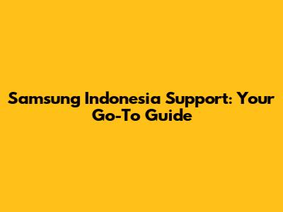 Samsung Indonesia Support: Your Go-To Guide