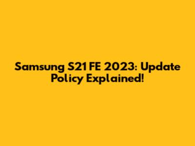 Samsung S21 FE 2023: Update Policy Explained!