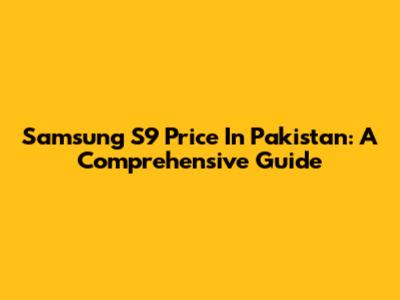 Samsung S9 Price In Pakistan: A Comprehensive Guide