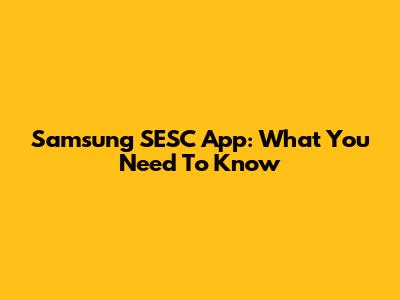 Samsung SESC App: What You Need To Know