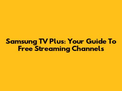 Samsung TV Plus: Your Guide To Free Streaming Channels