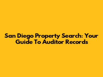 San Diego Property Search: Your Guide To Auditor Records
