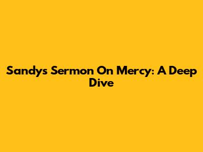 Sandy's Sermon On Mercy: A Deep Dive