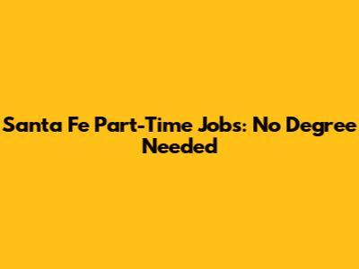 Santa Fe Part-Time Jobs: No Degree Needed