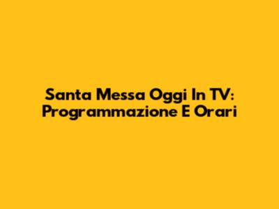 Santa Messa Oggi In TV: Programmazione E Orari