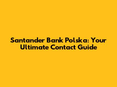 Santander Bank Polska: Your Ultimate Contact Guide