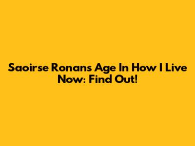 Saoirse Ronan's Age In How I Live Now: Find Out!