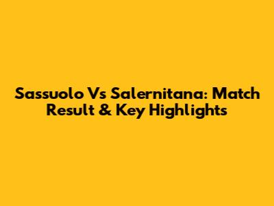 Sassuolo Vs Salernitana: Match Result & Key Highlights