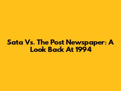 Sata Vs. The Post Newspaper: A Look Back At 1994