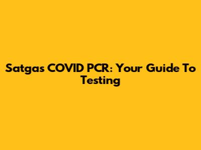 Satgas COVID PCR: Your Guide To Testing