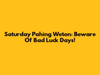 Saturday Pahing Weton: Beware Of Bad Luck Days!