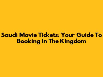 Saudi Movie Tickets: Your Guide To Booking In The Kingdom