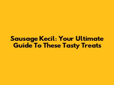 Sausage Kecil: Your Ultimate Guide To These Tasty Treats
