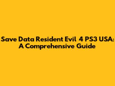Save Data Resident Evil 4 PS3 USA: A Comprehensive Guide