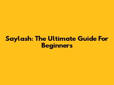Saylash: The Ultimate Guide For Beginners