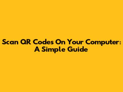 Scan QR Codes On Your Computer: A Simple Guide