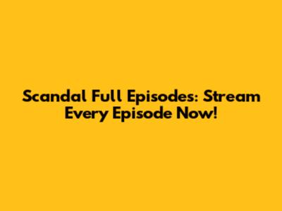 Scandal Full Episodes: Stream Every Episode Now!