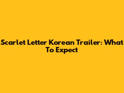 Scarlet Letter Korean Trailer: What To Expect