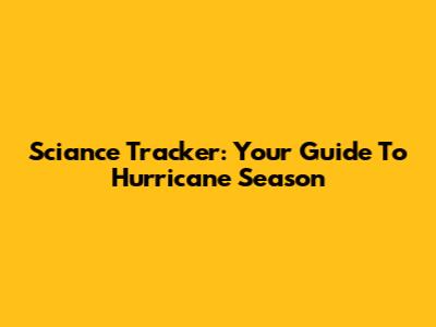 Sciance Tracker: Your Guide To Hurricane Season