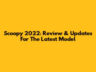 Scoopy 2022: Review & Updates For The Latest Model