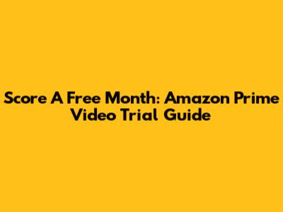 Score A Free Month: Amazon Prime Video Trial Guide