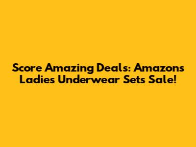 Score Amazing Deals: Amazon's Ladies' Underwear Sets Sale!