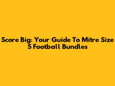 Score Big: Your Guide To Mitre Size 5 Football Bundles