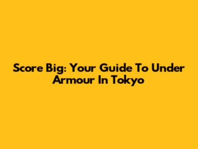 Score Big: Your Guide To Under Armour In Tokyo