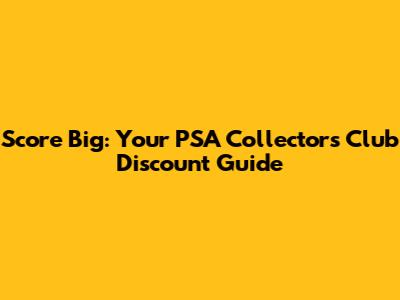 Score Big: Your PSA Collectors Club Discount Guide