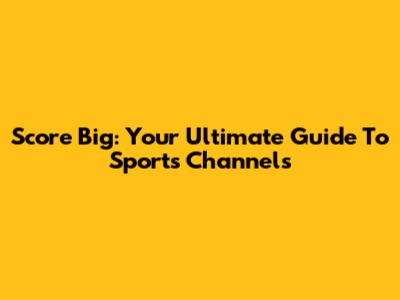 Score Big: Your Ultimate Guide To Sports Channels