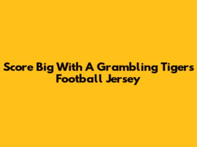 Score Big With A Grambling Tigers Football Jersey