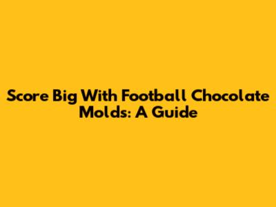 Score Big With Football Chocolate Molds: A Guide