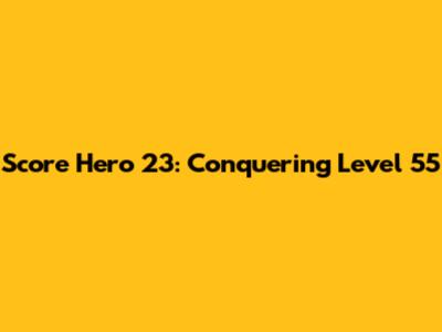 Score Hero 23: Conquering Level 55