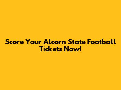 Score Your Alcorn State Football Tickets Now!