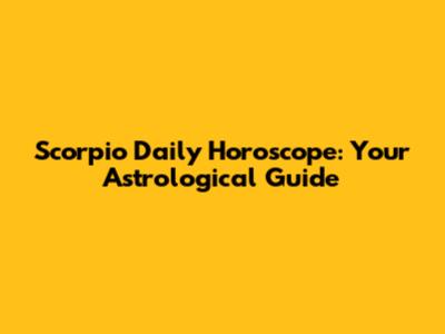 Scorpio Daily Horoscope: Your Astrological Guide