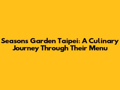 Seasons Garden Taipei: A Culinary Journey Through Their Menu