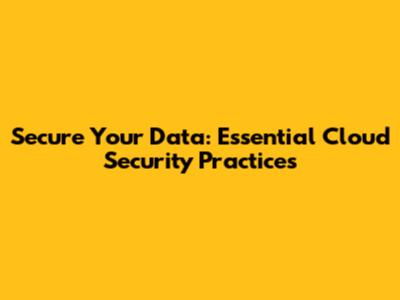 Secure Your Data: Essential Cloud Security Practices