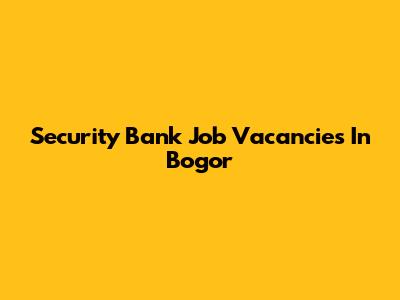 Security Bank Job Vacancies In Bogor