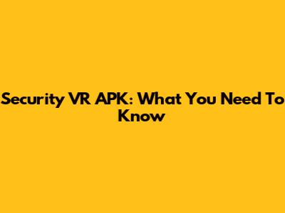 Security VR APK: What You Need To Know