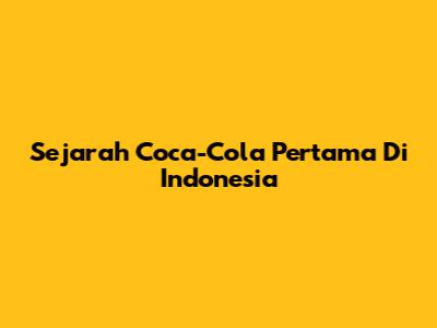Sejarah Coca-Cola Pertama Di Indonesia