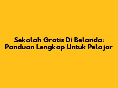 Sekolah Gratis Di Belanda: Panduan Lengkap Untuk Pelajar