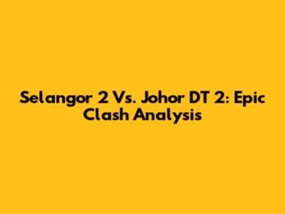 Selangor 2 Vs. Johor DT 2: Epic Clash Analysis