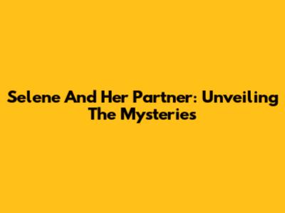 Selene And Her Partner: Unveiling The Mysteries