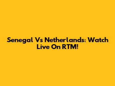 Senegal Vs Netherlands: Watch Live On RTM!