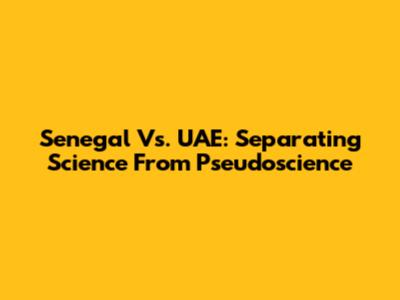 Senegal Vs. UAE: Separating Science From Pseudoscience