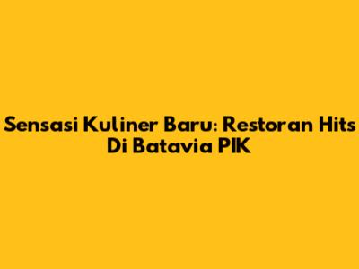 Sensasi Kuliner Baru: Restoran Hits Di Batavia PIK